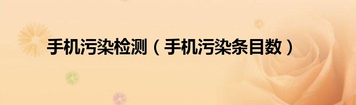 手机污染检测(手机污染条目数)