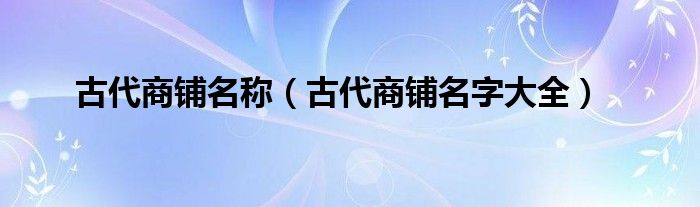 古代商铺名称(古代商铺名字大全)