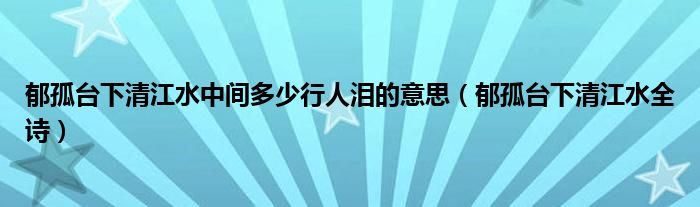 郁孤台下清江水中间多少行人泪的意思（郁孤台下清江水全诗）