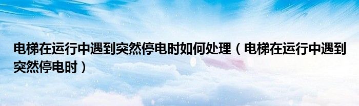 电梯在运行中遇到突然停电时如何处理（电梯在运行中遇到突然停电时）