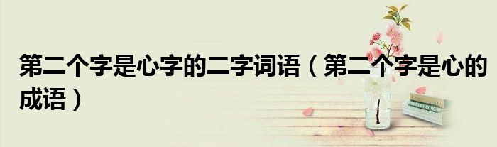 第二个字是心字的二字词语(第二个字是心的成语)