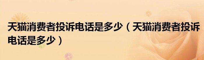 天猫消费者投诉电话是多少(天猫消费者投诉电话是多少)