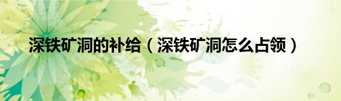 深铁矿洞的补给(深铁矿洞怎么占领)