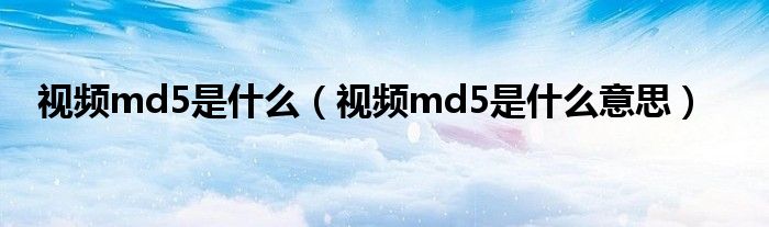 视频md5是什么（视频md5是什么意思）