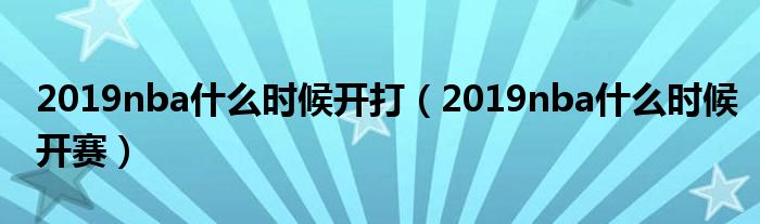 2019nba什么时候开打(2019nba什么时候开赛)