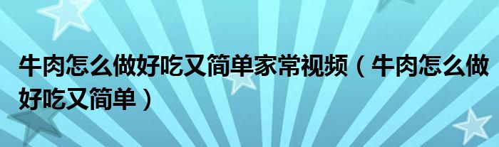 牛肉怎么做好吃又简单家常视频(牛肉怎么做好吃又简单)