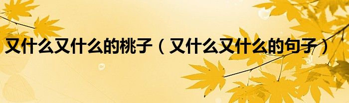 又什么又什么的桃子(又什么又什么的句子)