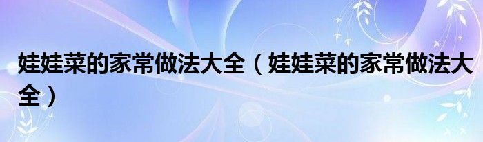 娃娃菜的家常做法大全(娃娃菜的家常做法大全)