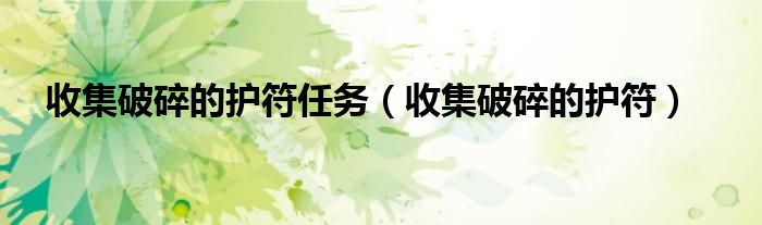 收集破碎的护符任务(收集破碎的护符)