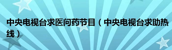 中央电视台求医问药节目(中央电视台求助热线)