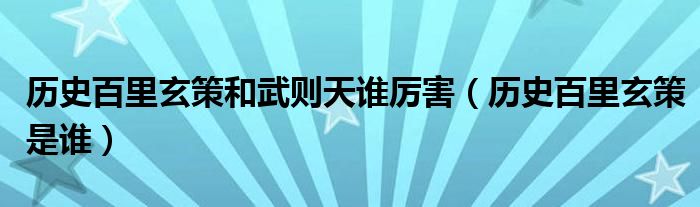 历史百里玄策和武则天谁厉害(历史百里玄策是谁)