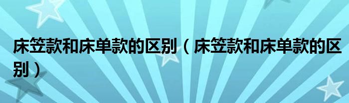 床笠款和床单款的区别(床笠款和床单款的区别)