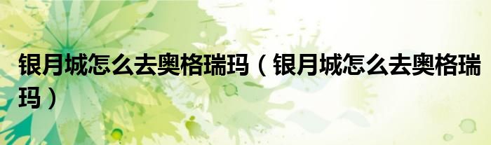 银月城怎么去奥格瑞玛(银月城怎么去奥格瑞玛)