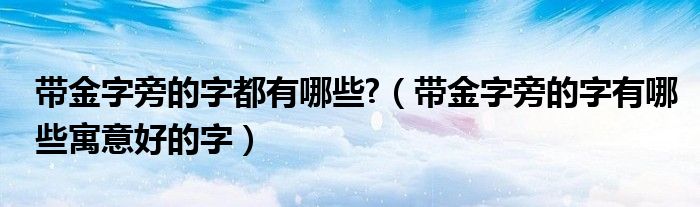带金字旁的字都有哪些?(带金字旁的字有哪些寓意好的字)