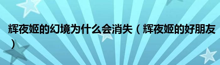 辉夜姬的幻境为什么会消失(辉夜姬的好朋友)
