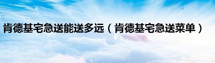 肯德基宅急送能送多远(肯德基宅急送菜单)