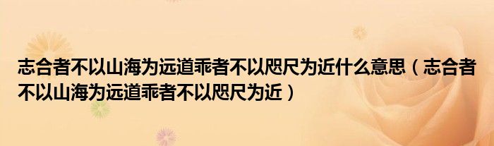 志合者不以山海为远道乖者不以咫尺为近什么意思(志合者不以山海为远道乖者不以咫尺为近)