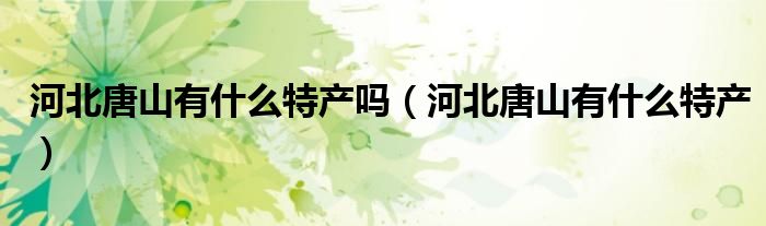 河北唐山有什么特产吗(河北唐山有什么特产)