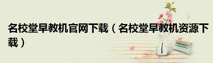 名校堂早教机官网下载(名校堂早教机资源下载)