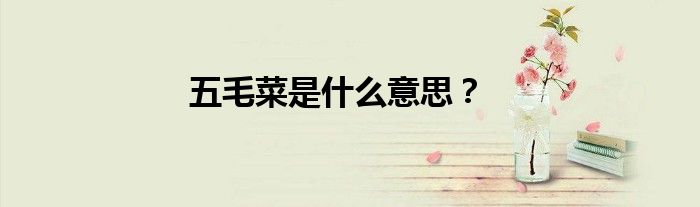 五毛菜是什么意思？