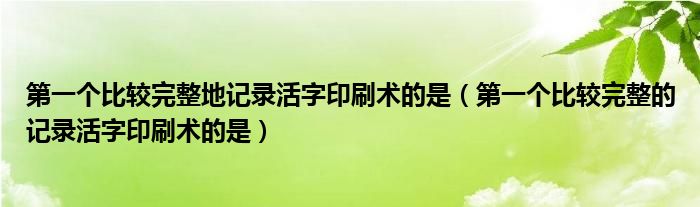 第一个比较完整地记录活字印刷术的是(第一个比较完整的记录活字印刷术的是)