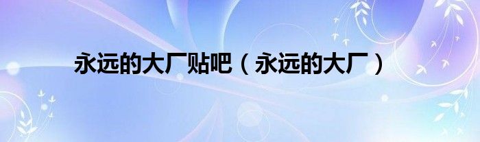 永远的大厂贴吧(永远的大厂)