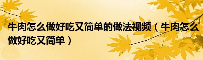 牛肉怎么做好吃又简单的做法视频(牛肉怎么做好吃又简单)