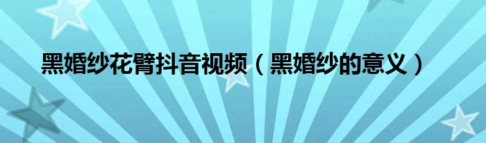 黑婚纱花臂抖音视频(黑婚纱的意义)