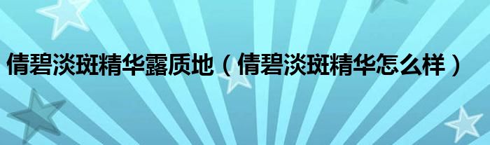 倩碧淡斑精华露质地(倩碧淡斑精华怎么样)