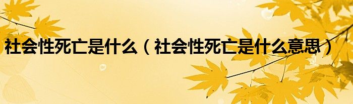 社会性死亡是什么(社会性死亡是什么意思)