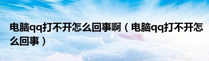 电脑qq打不开怎么回事啊（电脑qq打不开怎么回事）