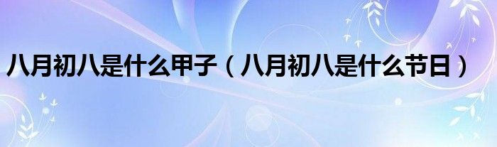 八月初八是什么甲子(八月初八是什么节日)