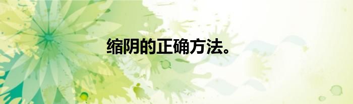 缩阴的正确方法。