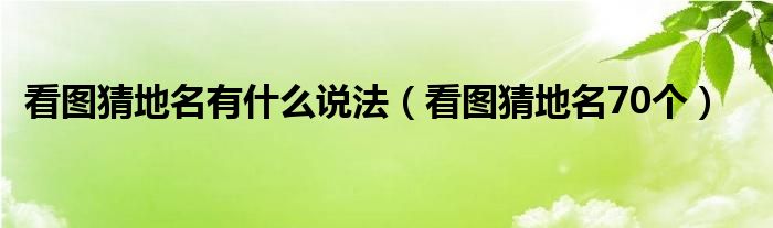 看图猜地名有什么说法(看图猜地名70个)