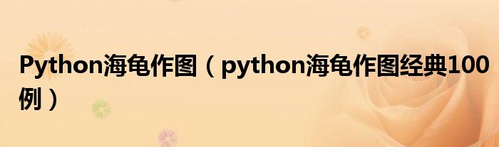 Python海龟作图（python海龟作图经典100例）