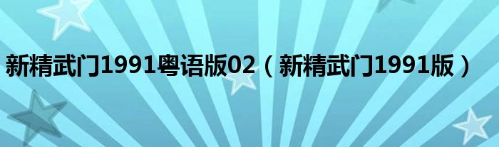 新精武门1991粤语版02(新精武门1991版)