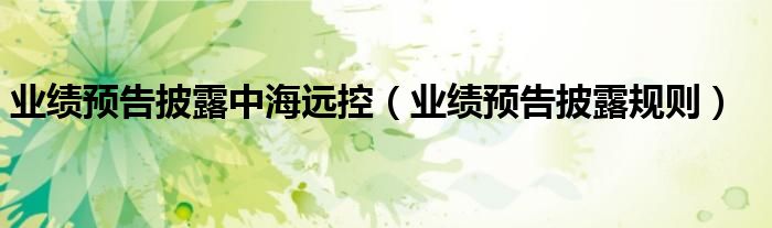 业绩预告披露中海远控(业绩预告披露规则)