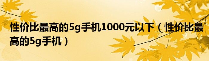 性价比最高的5g手机1000元以下(性价比最高的5g手机)
