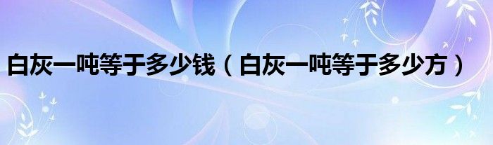 白灰一吨等于多少钱(白灰一吨等于多少方)