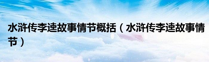 水浒传李逵故事情节概括(水浒传李逵故事情节)