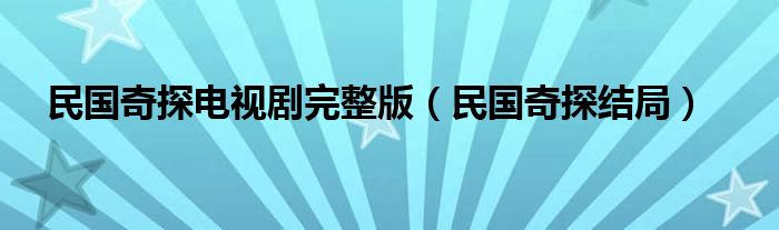 民国奇探电视剧完整版（民国奇探结局）