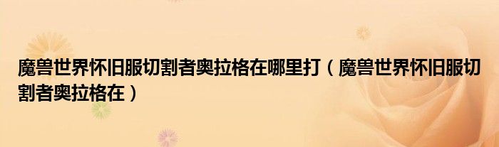 魔兽世界怀旧服切割者奥拉格在哪里打(魔兽世界怀旧服切割者奥拉格在)