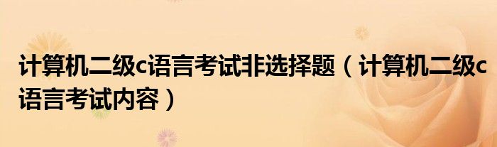 计算机二级c语言考试非选择题(计算机二级c语言考试内容)