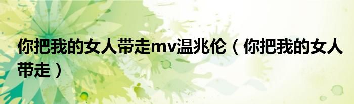 你把我的女人带走mv温兆伦(你把我的女人带走)