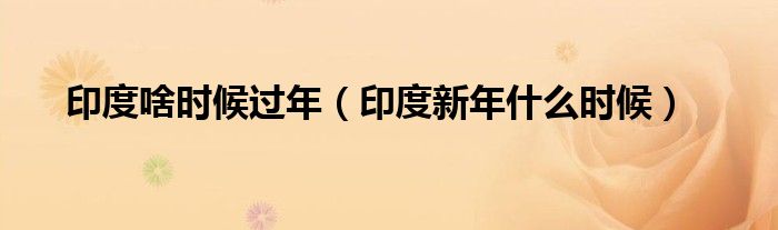 印度啥时候过年(印度新年什么时候)