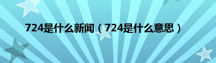 724是什么新闻（724是什么意思）