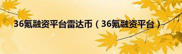 36氪融资平台雷达币（36氪融资平台）