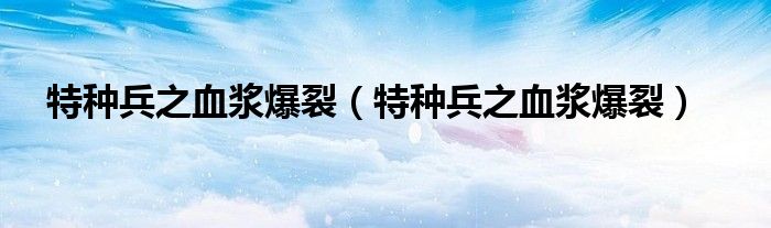 特种兵之血浆爆裂(特种兵之血浆爆裂)