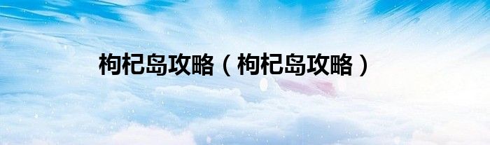 枸杞岛攻略（枸杞岛攻略）