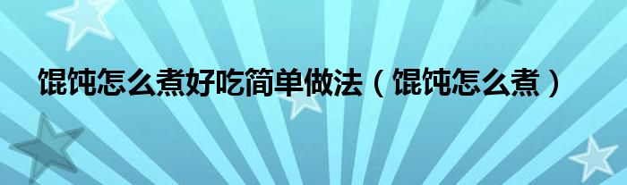 馄饨怎么煮好吃简单做法（馄饨怎么煮）